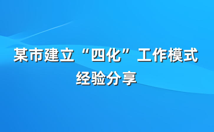 某市建立“四化”工作模式经验分享