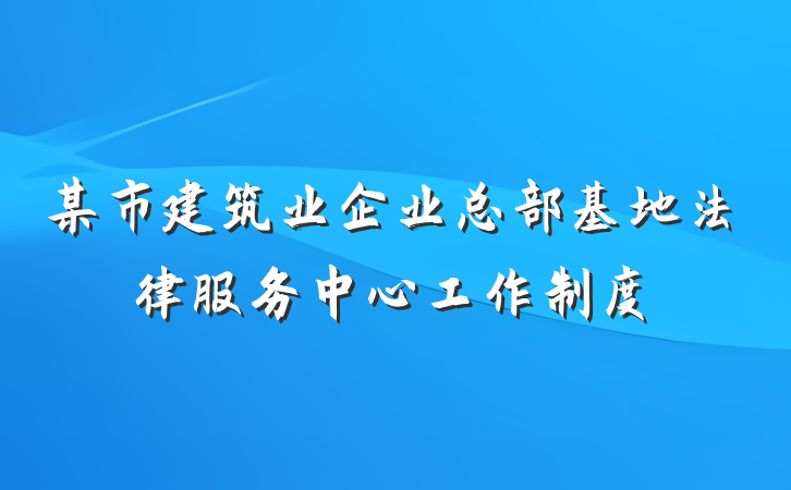 某市建筑业企业总部基地法律服务中心工作制度