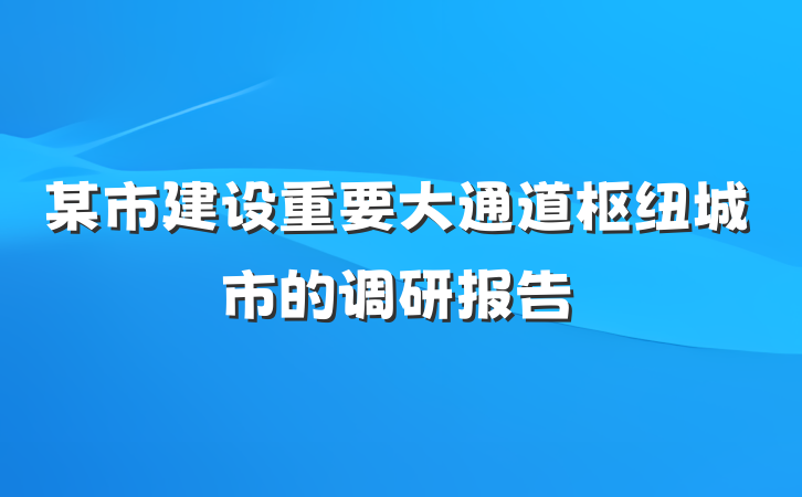 某市建设重要大通道枢纽城市的调研报告