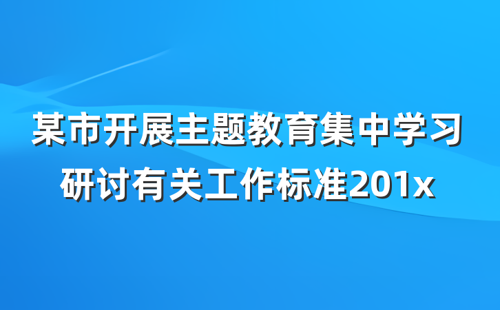 某市开展主题教育集中学习研讨有关工作标准201x