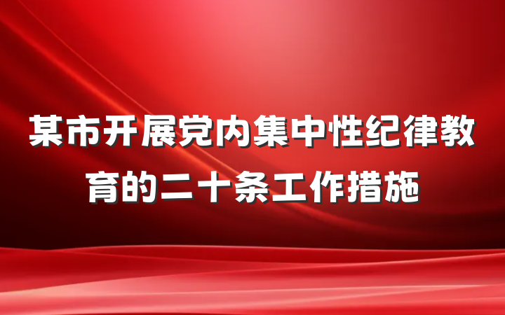 某市开展党内集中性纪律教育的二十条工作措施