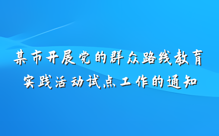 某市开展党的群众路线教育实践活动试点工作的通知