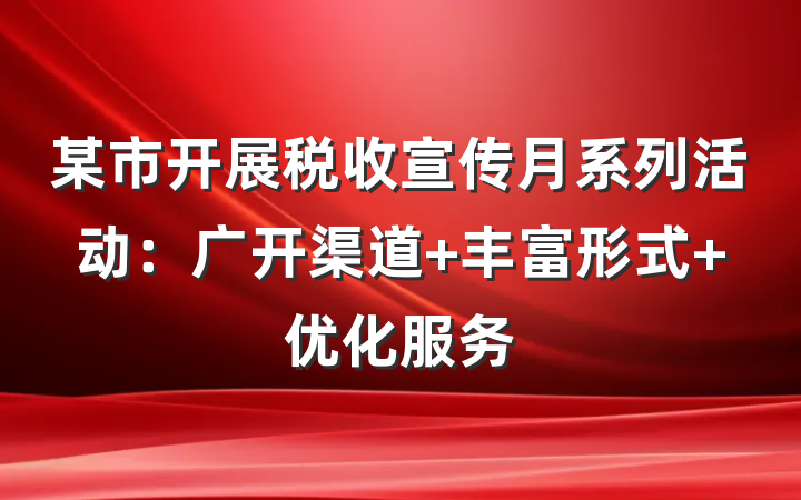 某市开展税收宣传月系列活动：广开渠道 丰富形式 优化服务