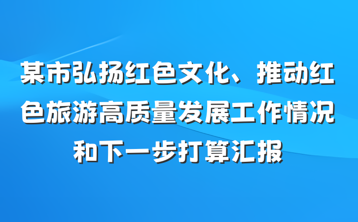 某市弘扬红色文化、推动红色旅游高质量发展工作情况和下一步打算汇报