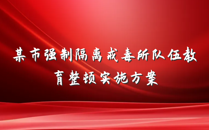 某市强制隔离戒毒所队伍教育整顿实施方案
