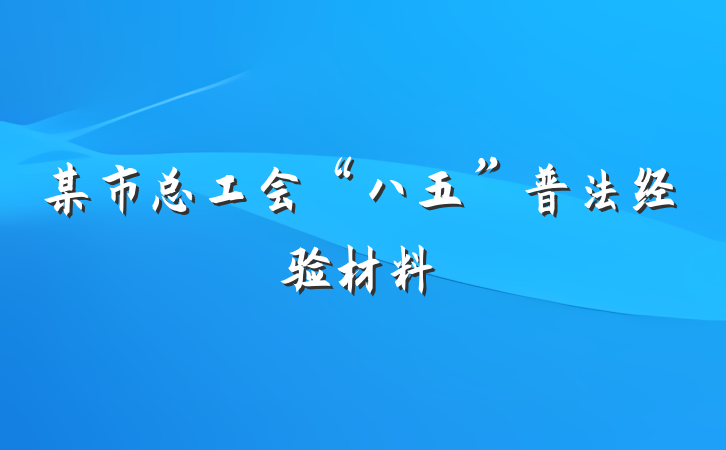 某市总工会“八五”普法经验材料