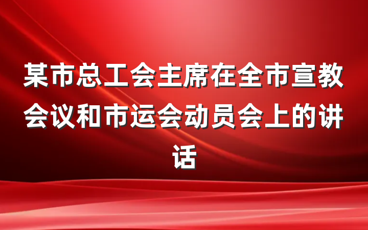 某市总工会主席在全市宣教会议和市运会动员会上的讲话