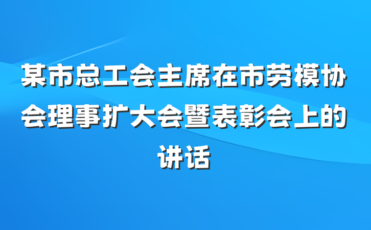 某市总工会主席在市劳模协会理事扩大会暨表彰会上的讲话