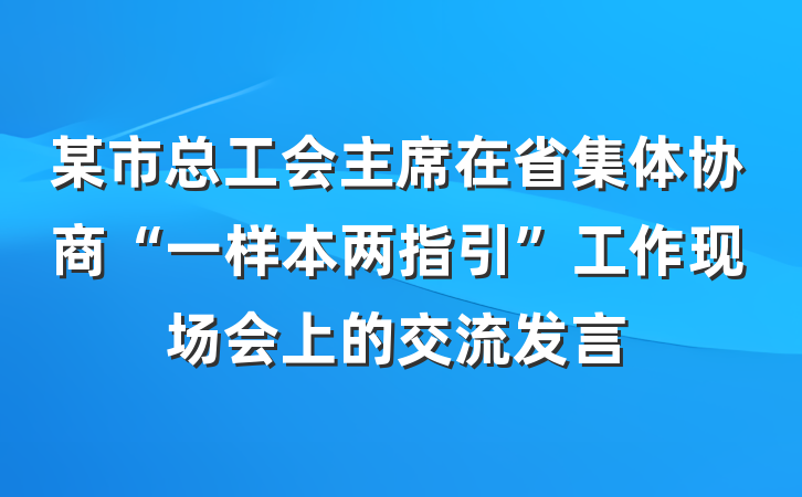 某市总工会主席在省集体协商“一样本两指引”工作现场会上的交流发言
