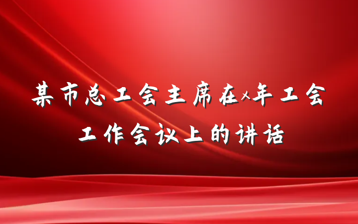 某市总工会主席在x年工会工作会议上的讲话