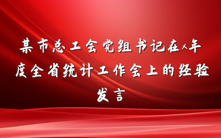 某市总工会党组书记在x年度全省统计工作会上的经验发言