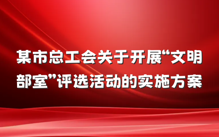 某市总工会关于开展“文明部室”评选活动的实施方案