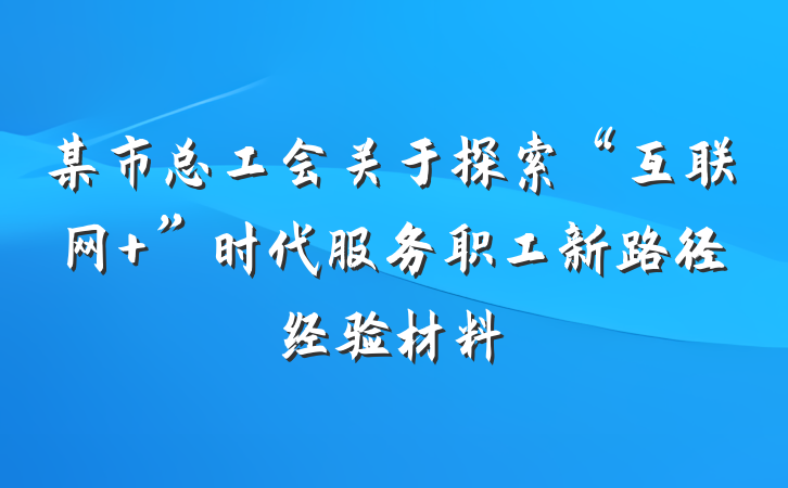 某市总工会关于探索“互联网+”时代服务职工新路径经验材料