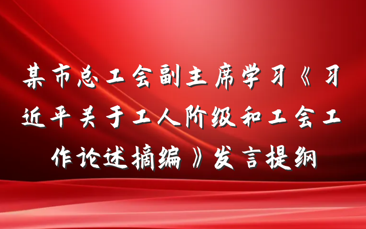 某市总工会副主席学习《习近平关于工人阶级和工会工作论述摘编》发言提纲