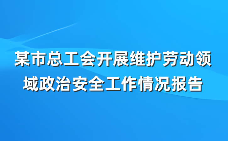 某市总工会开展维护劳动领域政治安全工作情况报告