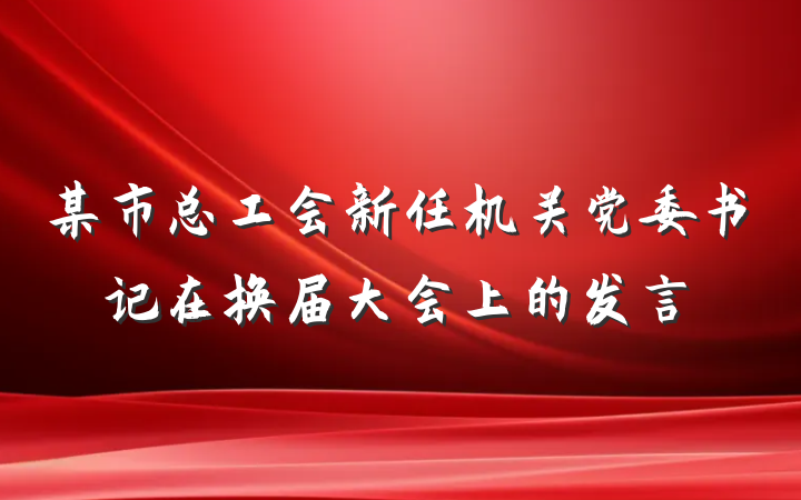 某市总工会新任机关党委书记在换届大会上的发言
