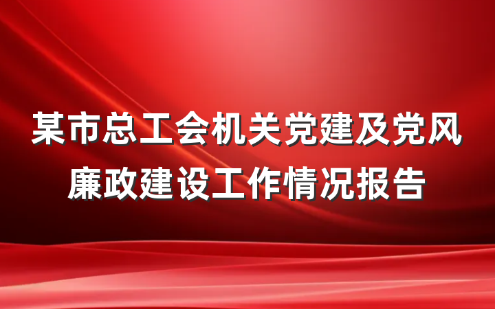 某市总工会机关党建及党风廉政建设工作情况报告