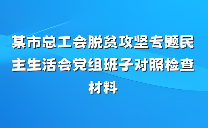 某市总工会脱贫攻坚专题民主生活会党组班子对照检查材料