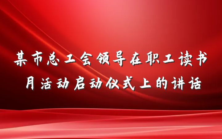 某市总工会领导在职工读书月活动启动仪式上的讲话