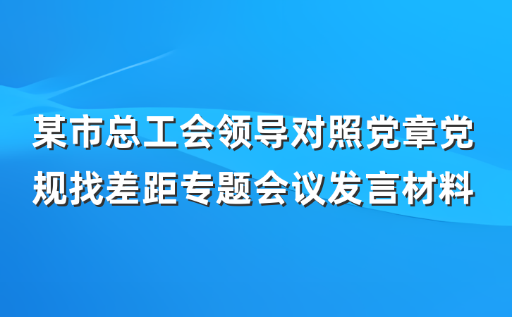 某市总工会领导对照党章党规找差距专题会议发言材料