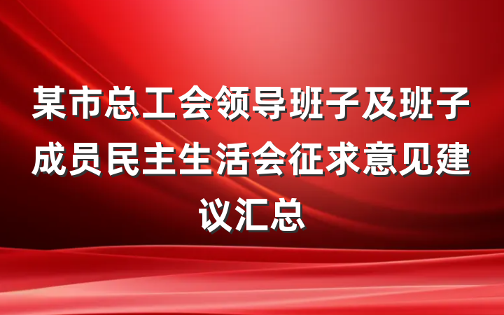 某市总工会领导班子及班子成员民主生活会征求意见建议汇总