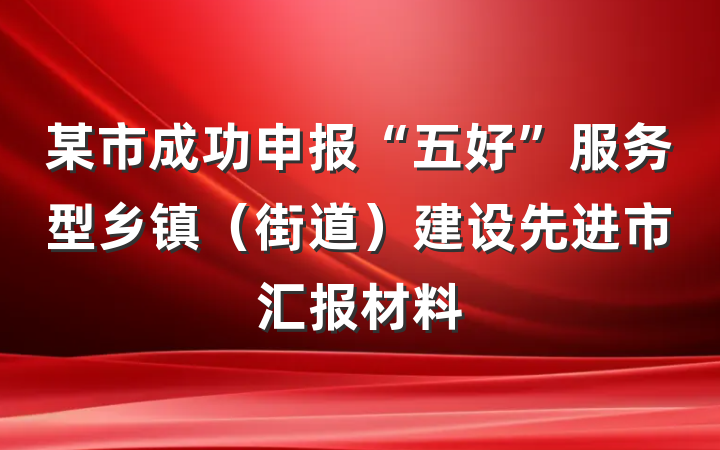 某市成功申报“五好”服务型乡镇（街道）建设先进市汇报材料