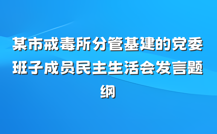 某市戒毒所分管基建的党委班子成员民主生活会发言题纲