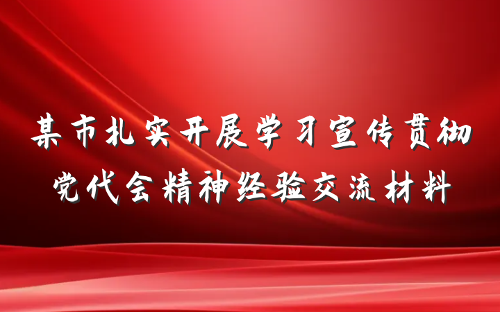 某市扎实开展学习宣传贯彻党代会精神经验交流材料