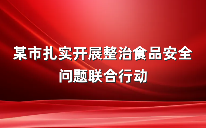 某市扎实开展整治食品安全问题联合行动