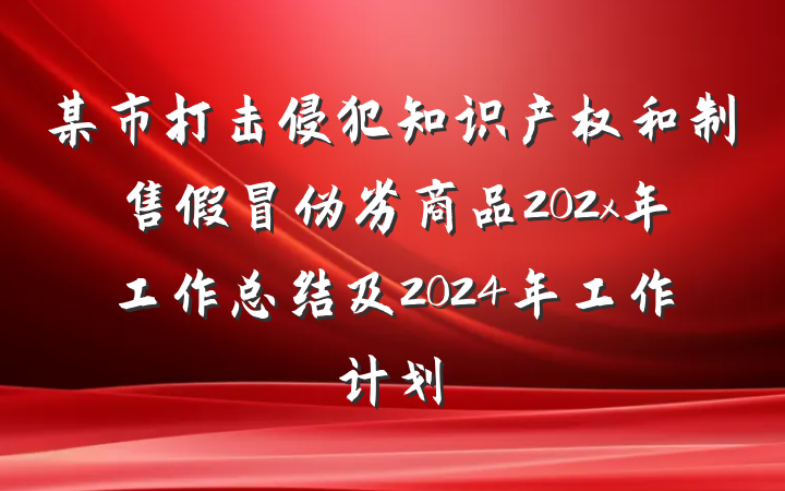 某市打击侵犯知识产权和制售假冒伪劣商品202x年工作总结及2024年工作计划