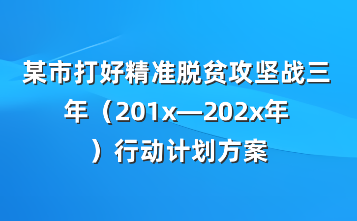 某市打好精准脱贫攻坚战三年（201x—202x年）行动计划方案