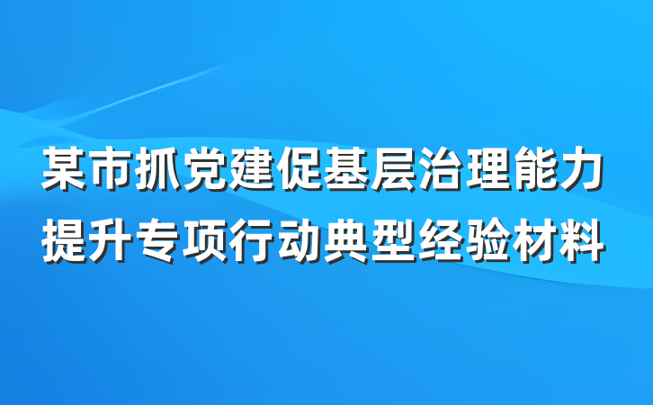 某市抓党建促基层治理能力提升专项行动典型经验材料
