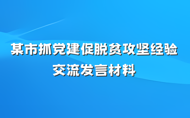 某市抓党建促脱贫攻坚经验交流发言材料