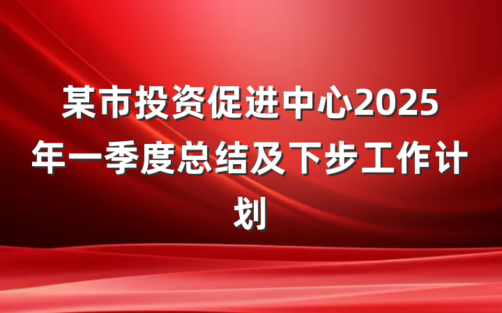 某市投资促进中心2025年一季度总结及下步工作计划