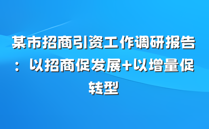 某市招商引资工作调研报告：以招商促发展 以增量促转型