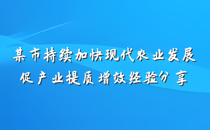 某市持续加快现代农业发展促产业提质增效经验分享