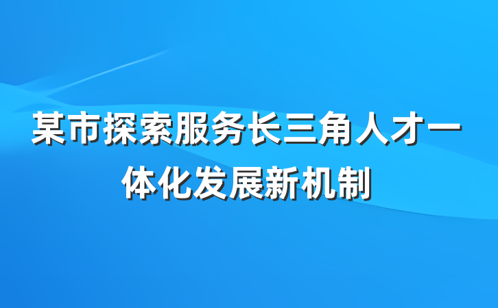 某市探索服务长三角人才一体化发展新机制