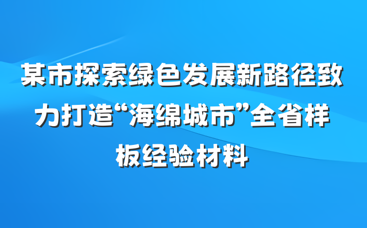 某市探索绿色发展新路径致力打造“海绵城市”全省样板经验材料