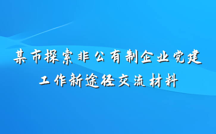 某市探索非公有制企业党建工作新途径交流材料