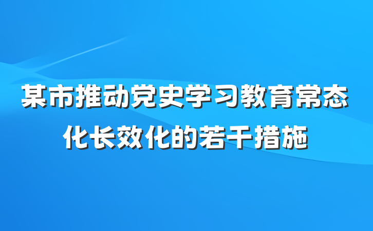 某市推动党史学习教育常态化长效化的若干措施