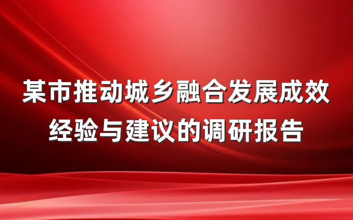 某市推动城乡融合发展成效经验与建议的调研报告