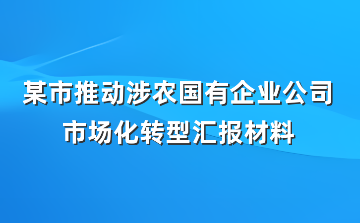 某市推动涉农国有企业公司市场化转型汇报材料