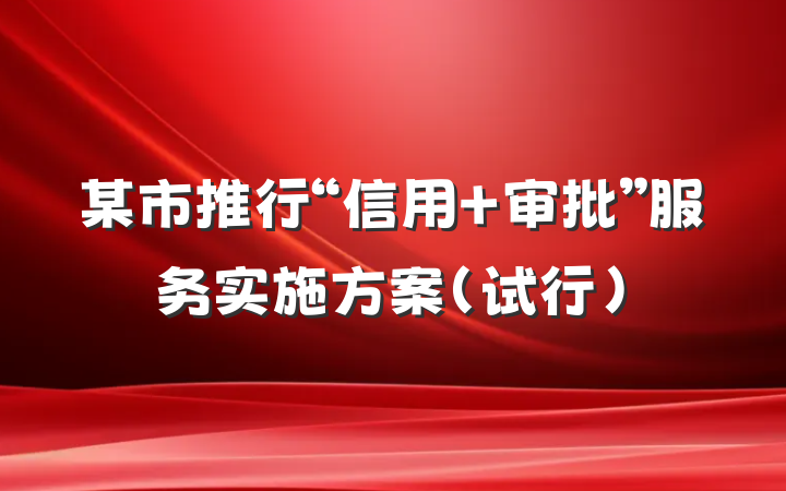 某市推行“信用+审批”服务实施方案（试行）