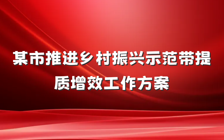 某市推进乡村振兴示范带提质增效工作方案