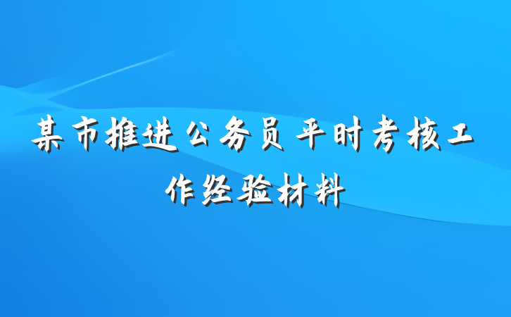 某市推进公务员平时考核工作经验材料