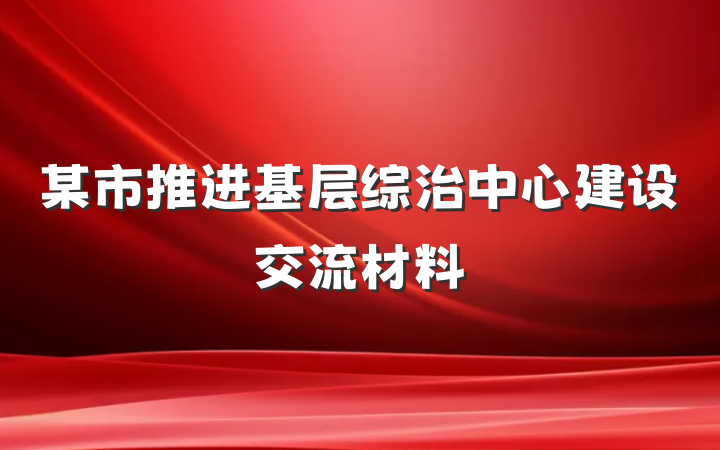 某市推进基层综治中心建设交流材料