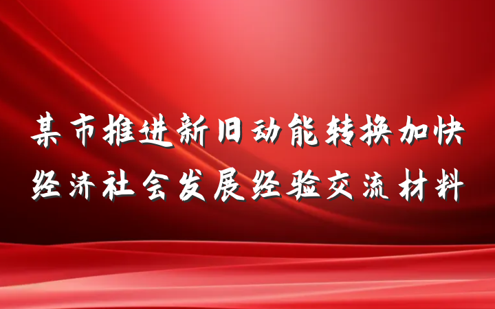 某市推进新旧动能转换加快经济社会发展经验交流材料