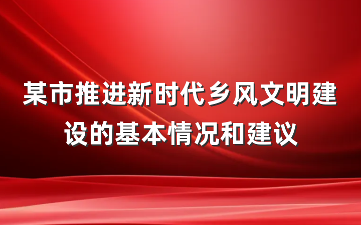 某市推进新时代乡风文明建设的基本情况和建议