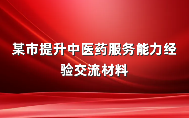 某市提升中医药服务能力经验交流材料