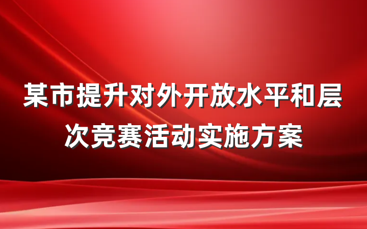 某市提升对外开放水平和层次竞赛活动实施方案